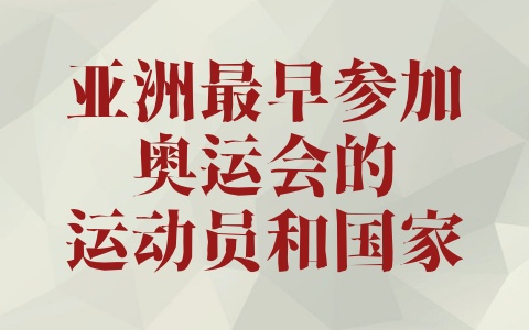 亚洲最早参加奥运会的运动员和国家