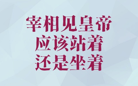 宰相见皇帝应该站着还是坐着