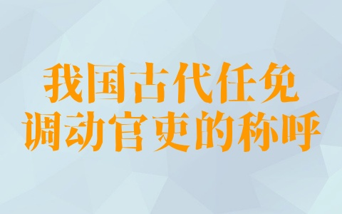 我国古代任免调动官吏的称呼