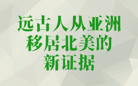 远古人从亚洲移居北美的新证据